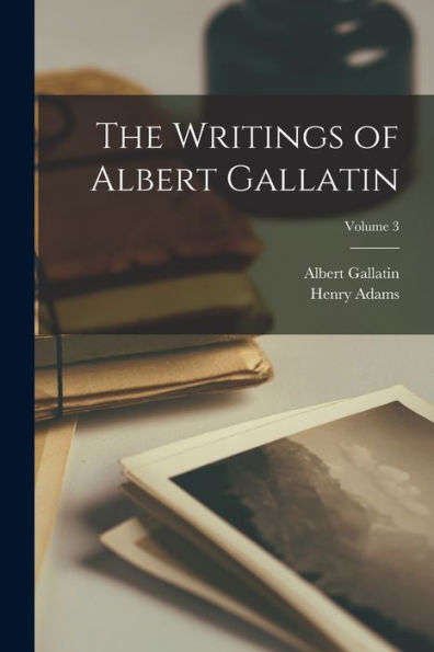 The Writings Of Albert Gallatin; Volume 3