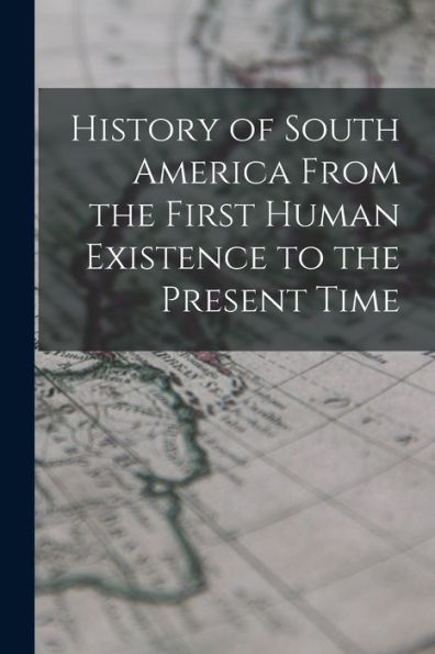 History Of South America From The First Human Existence To The Present Time