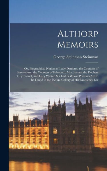 Althorp Memoirs: Or, Biographical Notices Of Lady Denham, The Countess Of Shrewsbury, The Countess Of Falmouth, Mrs. Jenyns, The Duchess Of Tyrconnel, ... In The Picture Gallery Of His Excellency Ear