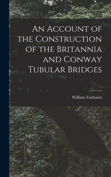 An Account Of The Construction Of The Britannia And Conway Tubular Bridges