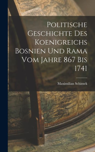 Politische Geschichte Des Koenigreichs Bosnien Und Rama Vom Jahre 867 Bis 1741 (German Edition)