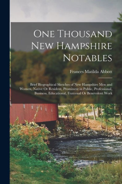 One Thousand New Hampshire Notables: Brief Biographical Sketches Of New Hampshire Men And Women, Native Or Resident, Prominent In Public, ... Educational, Fraternal Or Benevolent Work