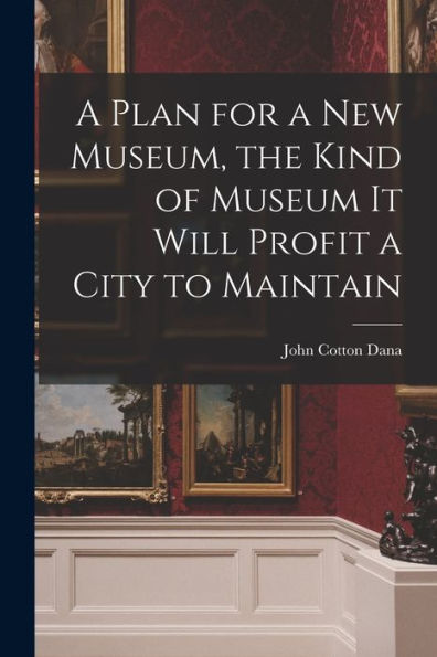 A Plan For A New Museum, The Kind Of Museum It Will Profit A City To Maintain