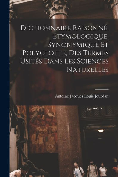 Dictionnaire Raisonné, Etymologique, Synonymique Et Polyglotte, Des Termes Usités Dans Les Sciences Naturelles (French Edition)