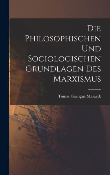 Die Philosophischen Und Sociologischen Grundlagen Des Marxismus (German Edition)