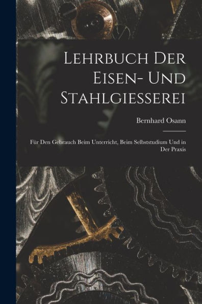 Lehrbuch Der Eisen- Und Stahlgiesserei: Für Den Gebrauch Beim Unterricht, Beim Selbststudium Und In Der Praxis (German Edition)
