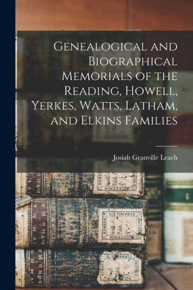 Genealogical And Biographical Memorials Of The Reading, Howell, Yerkes, Watts, Latham, And Elkins Families