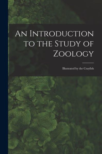 An Introduction To The Study Of Zoology: Illustrated By The Crayfish