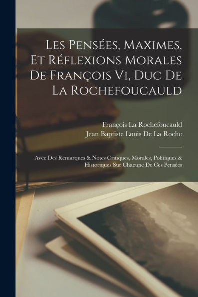Les Pensées, Maximes, Et Réflexions Morales De François Vi, Duc De La Rochefoucauld: Avec Des Remarques & Notes Critiques, Morales, Politiques & Historiques Sur Chacune De Ces Pensées (French Edition)