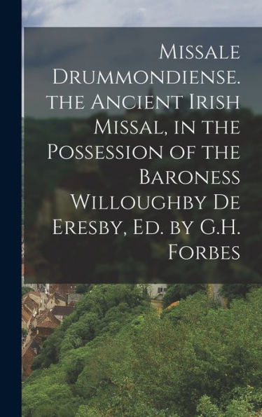 Missale Drummondiense. The Ancient Irish Missal, In The Possession Of The Baroness Willoughby De Eresby, Ed. By G.H. Forbes (Latin Edition)