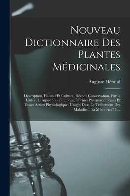Nouveau Dictionnaire Des Plantes Médicinales: Description, Habitat Et Culture, Récolte Conservation, Partie Usitée, Composition Chimique, Formes ... Et Mémorial Th... (French Edition)