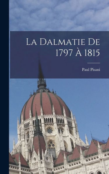 La Dalmatie De 1797 À 1815 (French Edition)