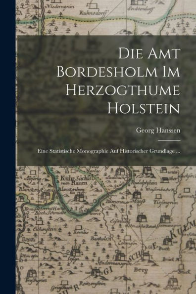 Die Amt Bordesholm Im Herzogthume Holstein: Eine Statistische Monographie Auf Historischer Grundlage ... (German Edition)
