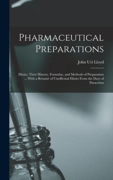 Pharmaceutical Preparations: Elixirs, Their History, Formulae, And Methods Of Preparation ... With A Résumé Of Unofficinal Elixirs From The Days Of Paracelsus