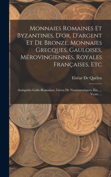 Monnaies Romaines Et Byzantines, D'Or, D'Argent Et De Bronze, Monnaies Grecques, Gauloises, Mérovingiennes, Royales Françaises, Etc: Antiquités ... Etc. ... Vente ... (French Edition)