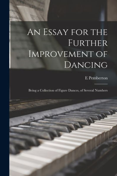 An Essay For The Further Improvement Of Dancing: Being A Collection Of Figure Dances, Of Several Numbers
