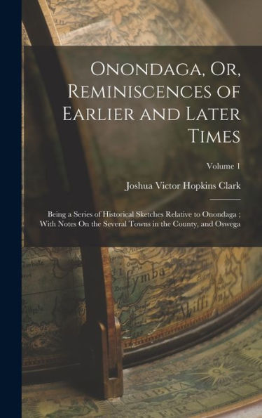 Onondaga, Or, Reminiscences Of Earlier And Later Times: Being A Series Of Historical Sketches Relative To Onondaga; With Notes On The Several Towns In The County, And Oswega; Volume 1