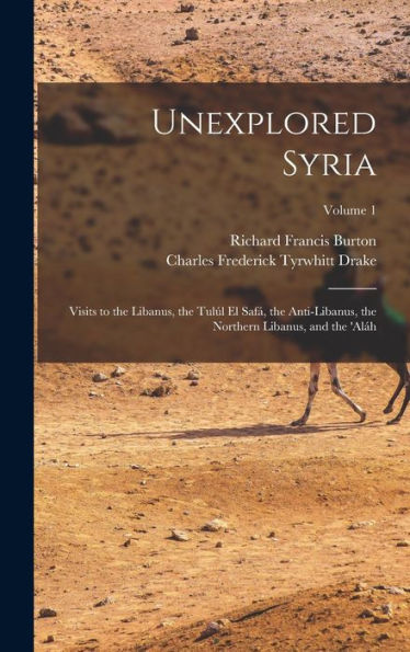 Unexplored Syria: Visits To The Libanus, The Tulúl El Safá, The Anti-Libanus, The Northern Libanus, And The 'Aláh; Volume 1