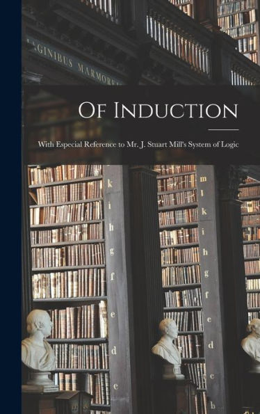 Of Induction: With Especial Reference To Mr. J. Stuart Mill'S System Of Logic