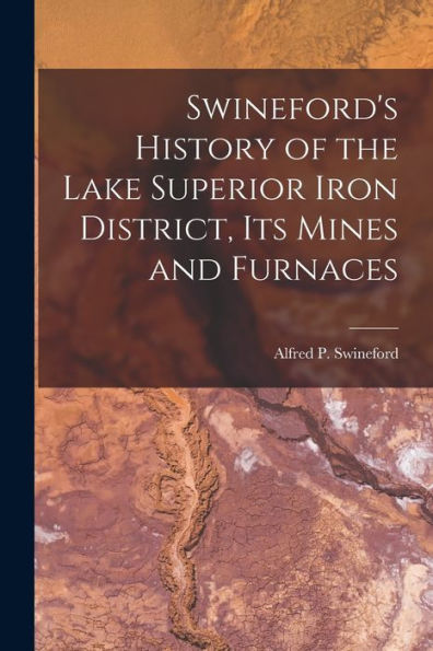 Swineford'S History Of The Lake Superior Iron District, Its Mines And Furnaces