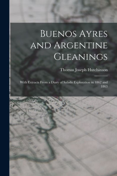 Buenos Ayres And Argentine Gleanings: With Extracts From A Diary Of Salado Exploration In 1862 And 1863