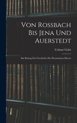 Von Rossbach Bis Jena Und Auerstedt: Ein Beitrag Zur Geschichte Des Preussischen Heeres (German Edition)