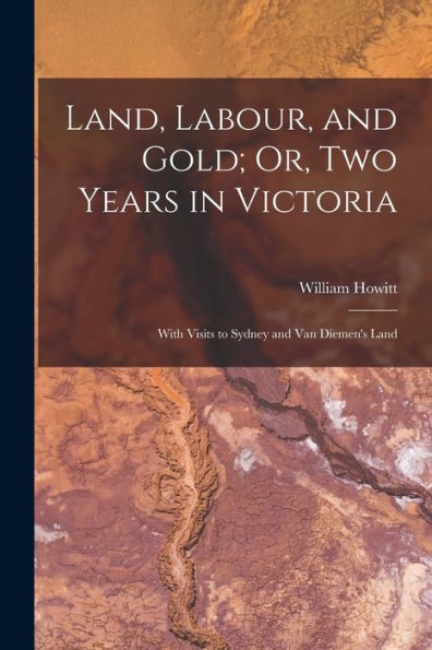 Land, Labour, And Gold; Or, Two Years In Victoria: With Visits To Sydney And Van Diemen'S Land