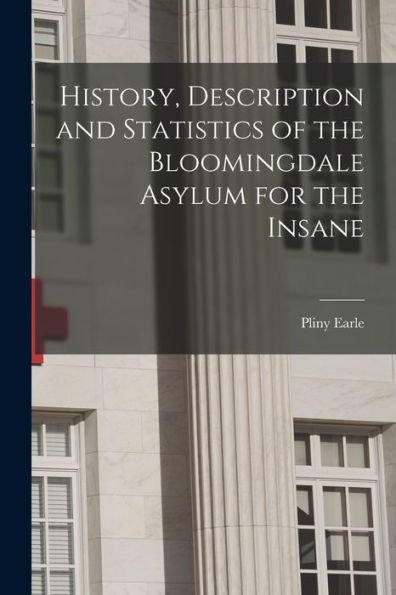History, Description And Statistics Of The Bloomingdale Asylum For The Insane