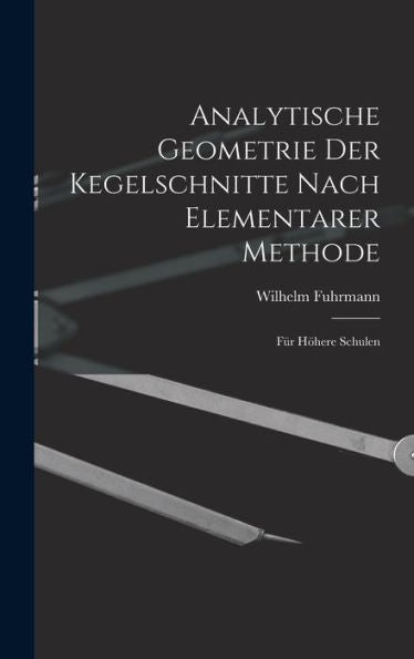 Analytische Geometrie Der Kegelschnitte Nach Elementarer Methode: Für Höhere Schulen (German Edition)