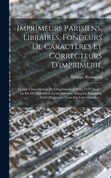 Imprimeurs Parisiens, Libraires, Fondeurs De Caractères Et Correcteurs D'Imprimerie: Depuis L'Introduction De L'Imprimerie À Paris (1470) Jusqu'À La ... Sur Leurs Familles, ... (French Edition)