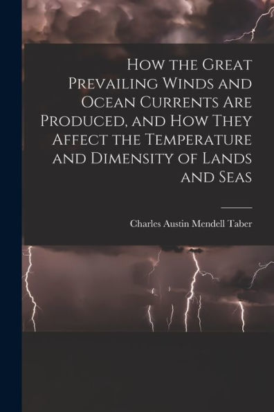 How The Great Prevailing Winds And Ocean Currents Are Produced, And How They Affect The Temperature And Dimensity Of Lands And Seas