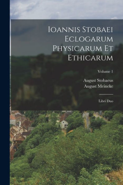 Ioannis Stobaei Eclogarum Physicarum Et Ethicarum: Libri Duo; Volume 1 (Ancient Greek Edition)