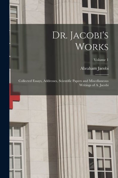 Dr. Jacobi'S Works: Collected Essays, Addresses, Scientific Papers And Miscellaneous Writings Of A. Jacobi; Volume 1