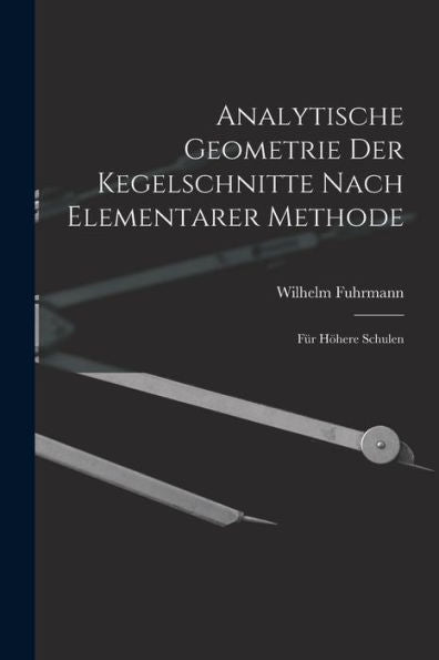 Analytische Geometrie Der Kegelschnitte Nach Elementarer Methode: Für Höhere Schulen (German Edition)