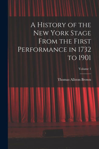 A History Of The New York Stage From The First Performance In 1732 To 1901; Volume 1