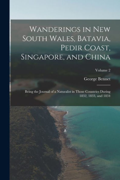 Wanderings In New South Wales, Batavia, Pedir Coast, Singapore, And China: Being The Journal Of A Naturalist In Those Countries During 1832, 1833, And 1834; Volume 2