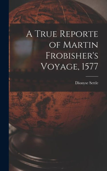 A True Reporte Of Martin Frobisher'S Voyage, 1577
