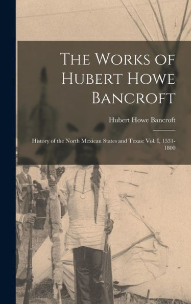The Works Of Hubert Howe Bancroft: History Of The North Mexican States And Texas: Vol. I, 1531-1800