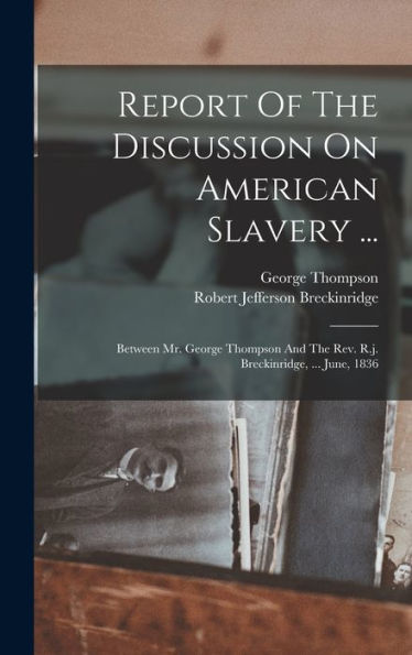 Report Of The Discussion On American Slavery ...: Between Mr. George Thompson And The Rev. R.J. Breckinridge, ... June, 1836