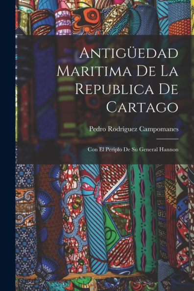 Antigüedad Maritima De La Republica De Cartago: Con El Periplo De Su General Hannon (Spanish Edition)