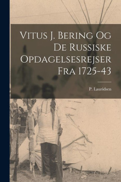 Vitus J. Bering Og De Russiske Opdagelsesrejser Fra 1725-43 (Danish Edition)