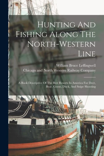 Hunting And Fishing Along The North-Western Line: A Book Descriptive Of The Best Resorts In America For Deer, Bear, Goose, Duck, And Snipe Shooting