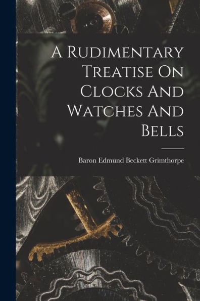 A Rudimentary Treatise On Clocks And Watches And Bells