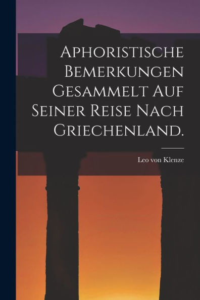 Aphoristische Bemerkungen Gesammelt Auf Seiner Reise Nach Griechenland. (German Edition)
