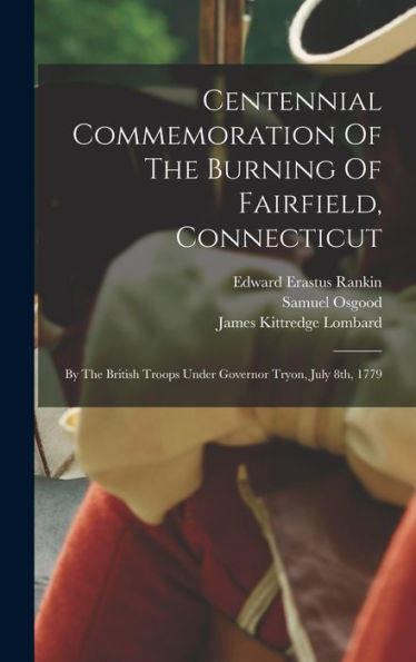 Centennial Commemoration Of The Burning Of Fairfield, Connecticut: By The British Troops Under Governor Tryon, July 8Th, 1779