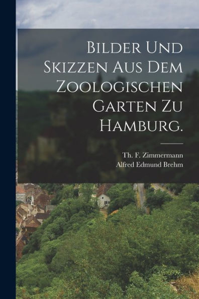 Bilder Und Skizzen Aus Dem Zoologischen Garten Zu Hamburg. (German Edition)