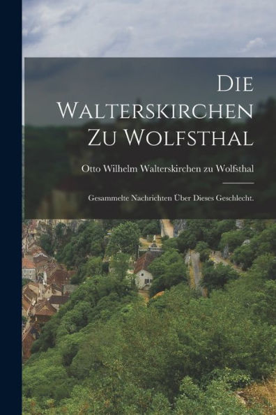 Die Walterskirchen Zu Wolfsthal: Gesammelte Nachrichten Über Dieses Geschlecht. (German Edition)