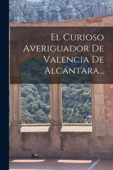 El Curioso Averiguador De Valencia De Alcántara... (Spanish Edition)