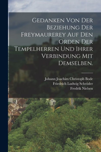 Gedanken Von Der Beziehung Der Freymaurerey Auf Den Orden Der Tempelherren Und Ihrer Verbindung Mit Demselben. (German Edition)