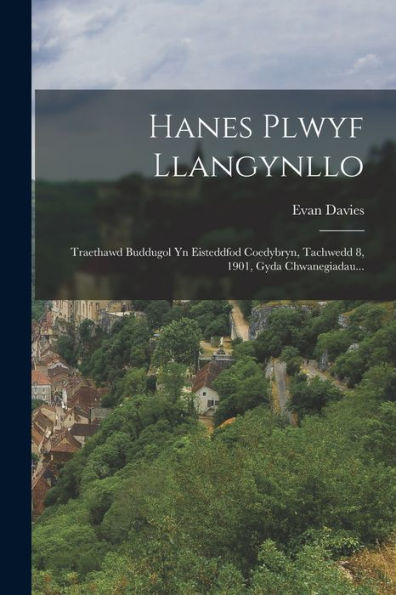 Hanes Plwyf Llangynllo: Traethawd Buddugol Yn Eisteddfod Coedybryn, Tachwedd 8, 1901, Gyda Chwanegiadau... (Welsh Edition)